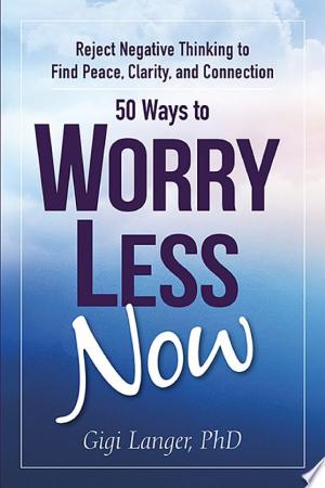 50 WAYS TO WORRY LESS NOW: REJECT NEGATIVE THINKING TO FIND PEACE, CLARITY, AND CONNECTION